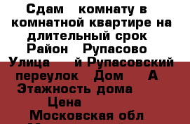 Сдам 1 комнату в 3 комнатной квартире на длительный срок › Район ­ Рупасово › Улица ­ 1-й Рупасовский переулок › Дом ­ 17А › Этажность дома ­ 17 › Цена ­ 10 000 - Московская обл., Мытищинский р-н, Мытищи г. Недвижимость » Квартиры аренда   